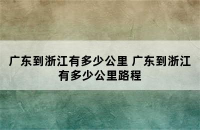 广东到浙江有多少公里 广东到浙江有多少公里路程